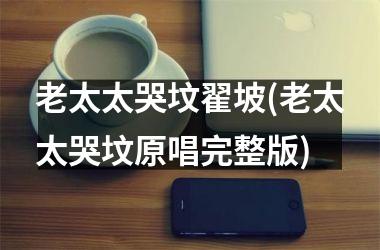 <h3>老太太哭坟翟坡(老太太哭坟原唱完整版)
