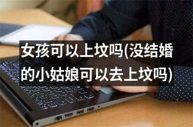 <h3>女孩可以上坟吗(没结婚的小姑娘可以去上坟吗)