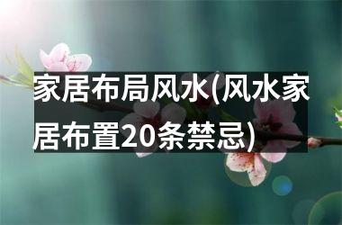 <h3>家居布局风水(风水家居布置20条禁忌)