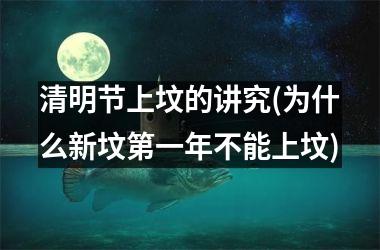 清明节上坟的讲究(为什么新坟第一年不能上坟)