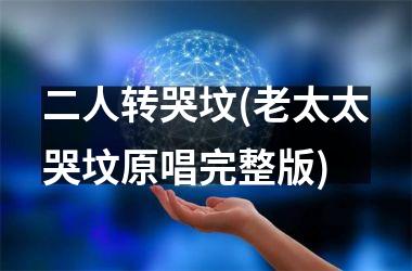 <h3>二人转哭坟(老太太哭坟原唱完整版)