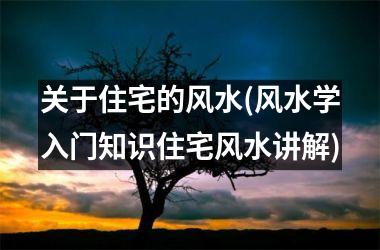 关于住宅的风水(风水学入门知识住宅风水讲解)