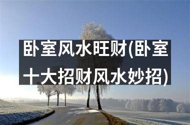 <h3>卧室风水旺财(卧室十大招财风水妙招)
