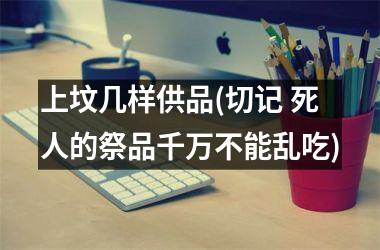 <h3>上坟几样供品(切记 死人的祭品千万不能乱吃)