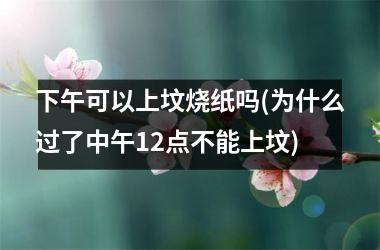 <h3>下午可以上坟烧纸吗(为什么过了中午12点不能上坟)