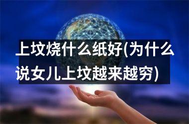 <h3>上坟烧什么纸好(为什么说女儿上坟越来越穷)