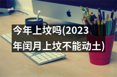 <h3>今年上坟吗(2025年闰月上坟不能动土)