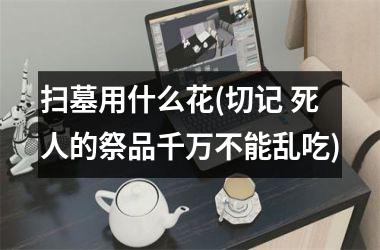 <h3>扫墓用什么花(切记 死人的祭品千万不能乱吃)