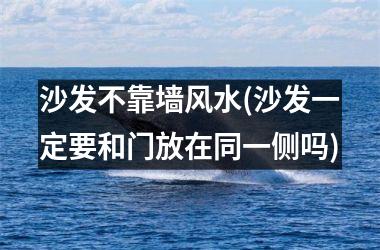 <h3>沙发不靠墙风水(沙发一定要和门放在同一侧吗)