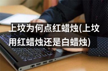 <h3>上坟为何点红蜡烛(上坟用红蜡烛还是白蜡烛)