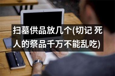 <h3>扫墓供品放几个(切记 死人的祭品千万不能乱吃)