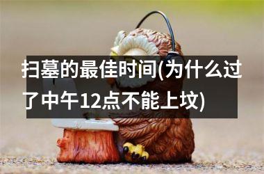 <h3>扫墓的最佳时间(为什么过了中午12点不能上坟)