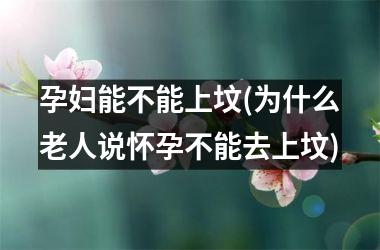 <h3>孕妇能不能上坟(为什么老人说怀孕不能去上坟)