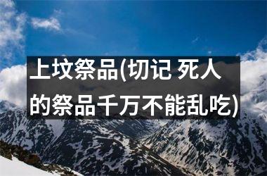 <h3>上坟祭品(切记 死人的祭品千万不能乱吃)