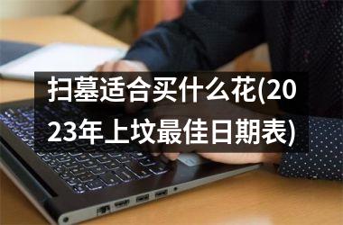 <h3>扫墓适合买什么花(2025年上坟最佳日期表)