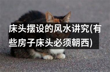 <h3>床头摆设的风水讲究(有些房子床头必须朝西)
