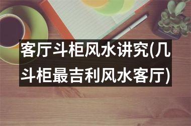 <h3>客厅斗柜风水讲究(几斗柜最吉利风水客厅)