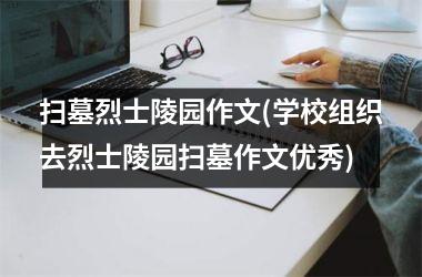 扫墓烈士陵园作文(学校组织去烈士陵园扫墓作文优秀)