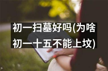 初一扫墓好吗(为啥初一十五不能上坟)