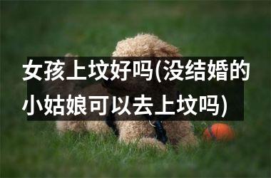 <h3>女孩上坟好吗(没结婚的小姑娘可以去上坟吗)
