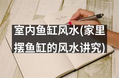 <h3>室内鱼缸风水(家里摆鱼缸的风水讲究)