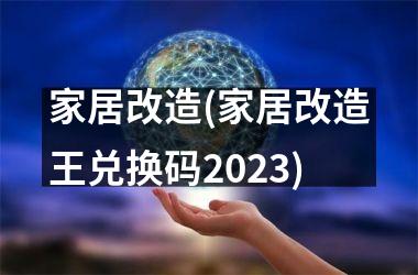 <h3>家居改造(家居改造王兑换码2025)
