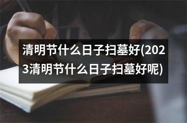 <h3>清明节什么日子扫墓好(2025清明节什么日子扫墓好呢)