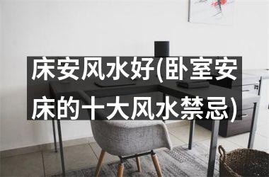 <h3>床安风水好(卧室安床的十大风水禁忌)