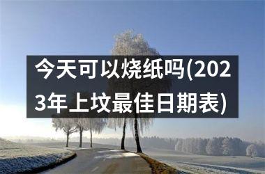 今天可以烧纸吗(2025年上坟最佳日期表)