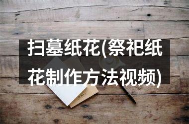 <h3>扫墓纸花(祭祀纸花制作方法)