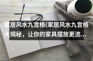 <h3>家居风水九宫格(家居风水九宫格大揭秘，让你的家具摆放更流畅吉利！)