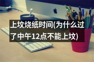 <h3>上坟烧纸时间(为什么过了中午12点不能上坟)