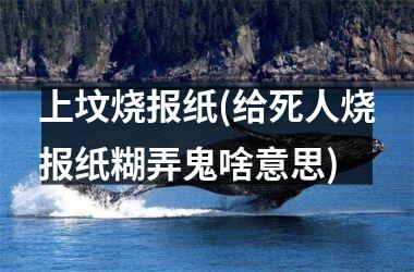 <h3>上坟烧报纸(给死人烧报纸糊弄鬼啥意思)