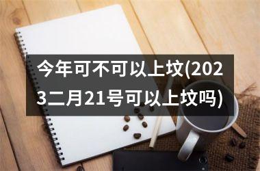 今年可不可以上坟(2023二月21号可以上坟吗)