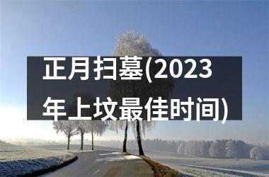 <h3>正月扫墓(2025年上坟最佳时间)