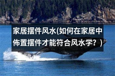 <h3>家居摆件风水(如何在家居中佈置摆件才能符合风水学？)