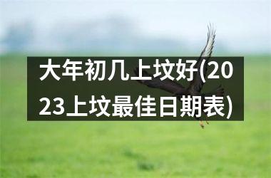 大年初几上坟好(2025上坟最佳日期表)