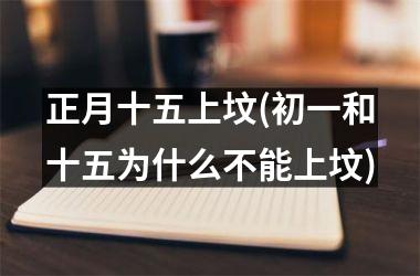 <h3>正月十五上坟(初一和十五为什么不能上坟)