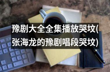 豫剧大全全集播放哭坟(张海龙的豫剧唱段哭坟)