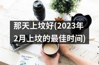 <h3>那天上坟好(2025年2月上坟的最佳时间)