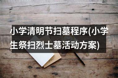 小学清明节扫墓程序(小学生祭扫烈士墓活动方案)