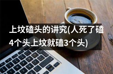 上坟磕头的讲究(人死了磕4个头上坟就磕3个头)