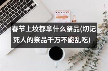 <h3>春节上坟都拿什么祭品(切记 死人的祭品千万不能乱吃)