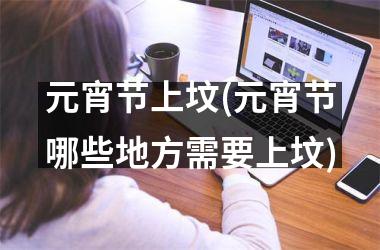 <h3>元宵节上坟(元宵节哪些地方需要上坟)