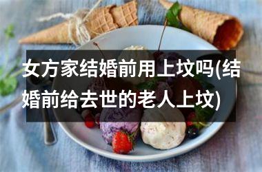 女方家结婚前用上坟吗(结婚前给去世的老人上坟)