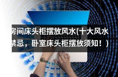 <h3>房间床头柜摆放风水(十大风水禁忌，卧室床头柜摆放须知！)