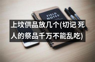 <h3>上坟供品放几个(切记 死人的祭品千万不能乱吃)