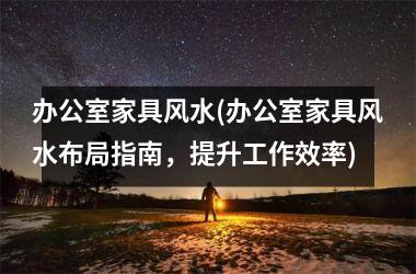 <h3>办公室家具风水(办公室家具风水布局指南，提升工作效率)