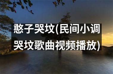 <h3>憨子哭坟(民间小调哭坟歌曲播放)