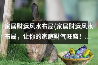 <h3>家居财运风水布局(家居财运风水布局，让你的家庭财气旺盛！)